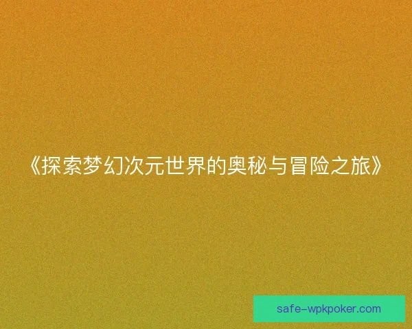 《探索梦幻次元世界的奥秘与冒险之旅》